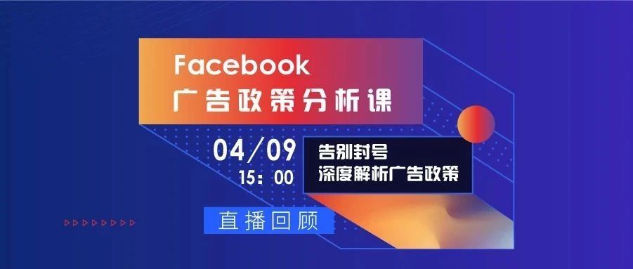 直播回顾 | 告别封号，超全Q1 Facebook政策信息和案例分析解读