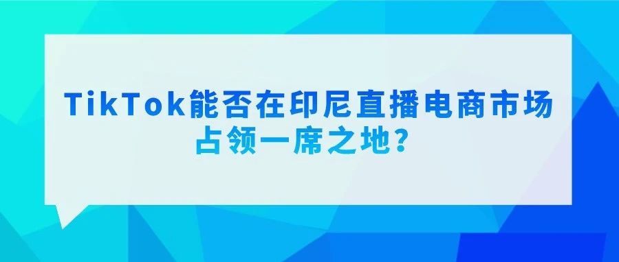 骞里眼 | TikTok能否在印尼直播电商市场占领一席之地？