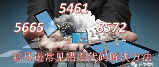 亚马逊上传商品失败,品牌报错，出现5665、5461、8572错误代码，该如何解决？