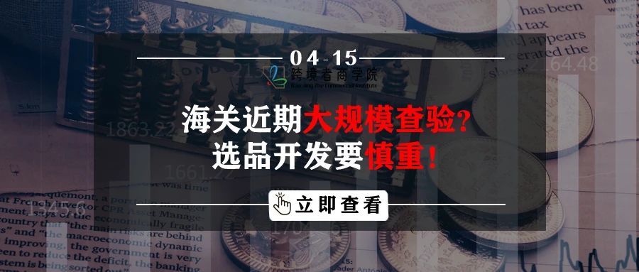 海关近期大规模查验？选品开发要慎重（内含选品福利）