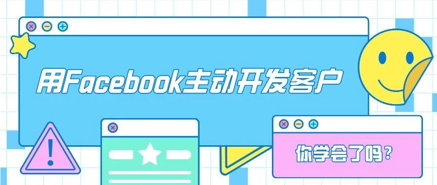 干货 | 用Facebook主动开发客户你学会了吗？