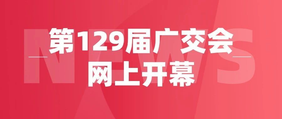 第129届广交会“云上”开幕，助推外贸创新发展