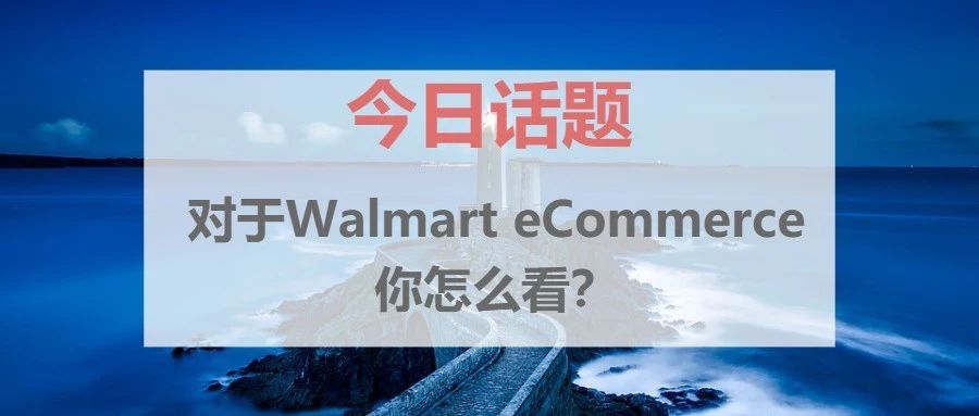 亚马逊卖家们：对于Walmart eCommerce你怎么看？
