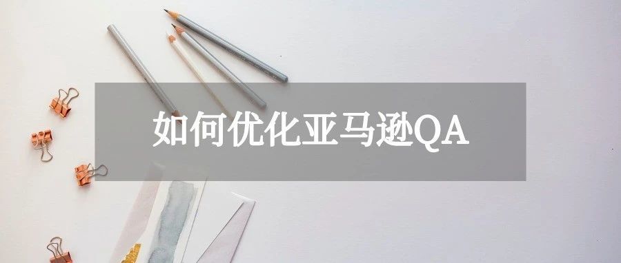 优化亚马逊QA,打造爆款Listing的正确姿势 优化亚马逊QA,打造爆款Listing的正确姿势
