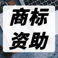 广州市商标国际注册资助来了，截止时间：2021年5月28日