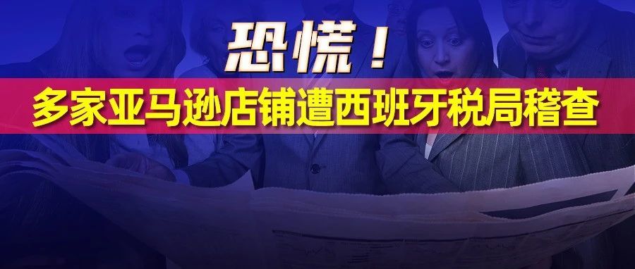 帕拓逊经营正常！其他卖家多家店铺遭西班牙税局稽查，面临封号和大额补税风险