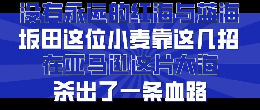 没有永远的红海与蓝海，坂田这位小麦靠这几招在亚马逊这片大海杀出了一条血路