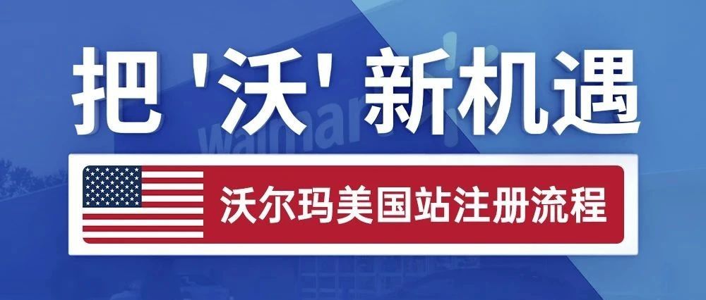 把’沃‘新机遇 - 沃尔玛美国站注册流程