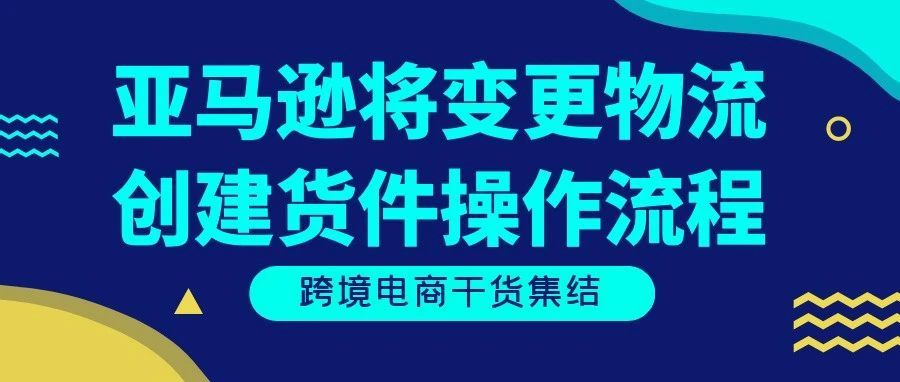 亚马逊将变更物流创建货件操作流程！FBA卖家必看！