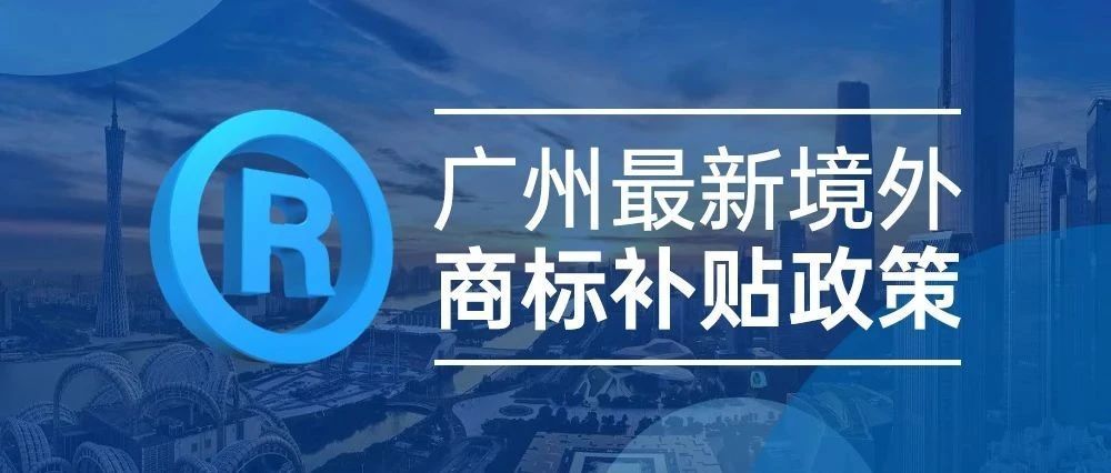 来啦~来啦~雅玛森带着广州最新境外商标补贴政策姗姗来迟啦！