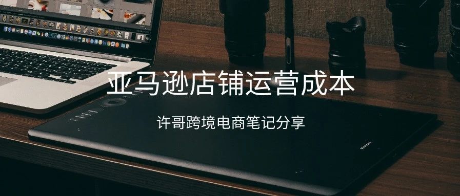 亚马逊运营过程中会包含哪些成本？【开店成本系列】