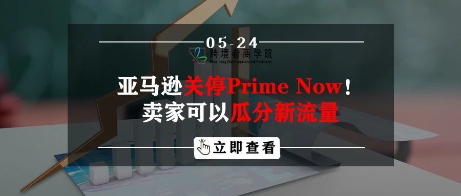 亚马逊关停Prime Now业务！卖家可以瓜分新流量