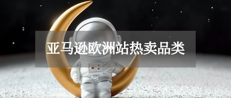 选品来了，2021亚马逊欧洲站热销品类！