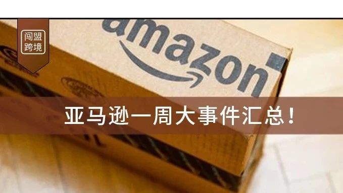 亚马逊一周大事件汇总! 亚马逊一周大事件汇总!