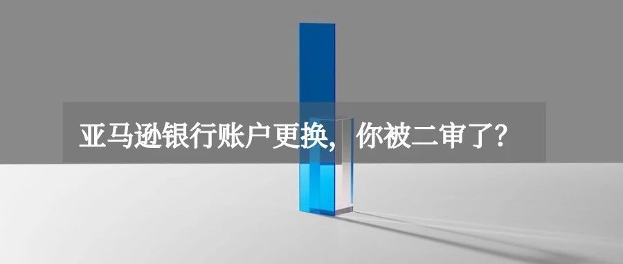 亚马逊收款账户更换，怎样不触发二审？