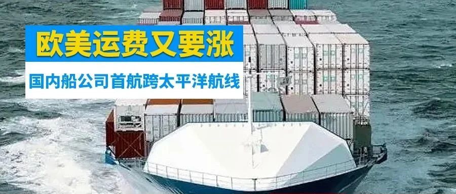 “海运”疯狂！欧美运费又要涨！这两家国内内贸船公司首航跨太平洋航线！