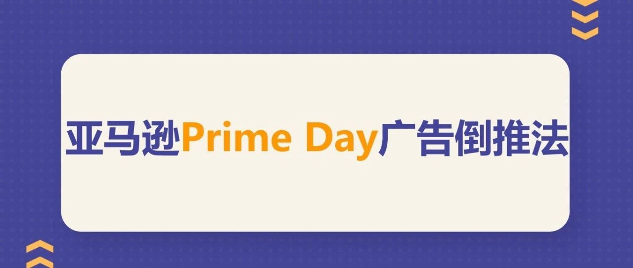 2021亚马逊Prime Day限定， 让你的销量翻几番的广告倒推法