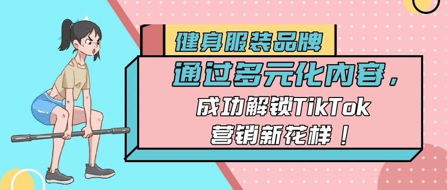 健身服装品牌通过多元化内容，成功解锁TikTok营销新花样！