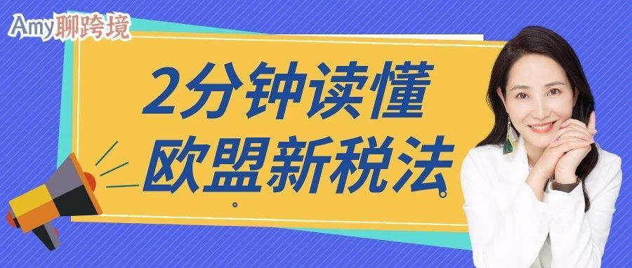 Amy聊跨境：跨境电商卖家丨2分钟带你读懂欧盟新税法​