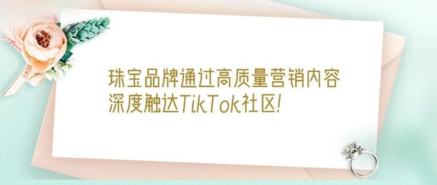 赞！珠宝品牌通过高质量营销内容深度触达TikTok社区！