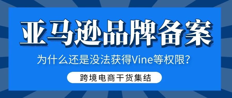 亚马逊品牌备案了，为什么还是没法获得Vine等品牌打造工具权限？