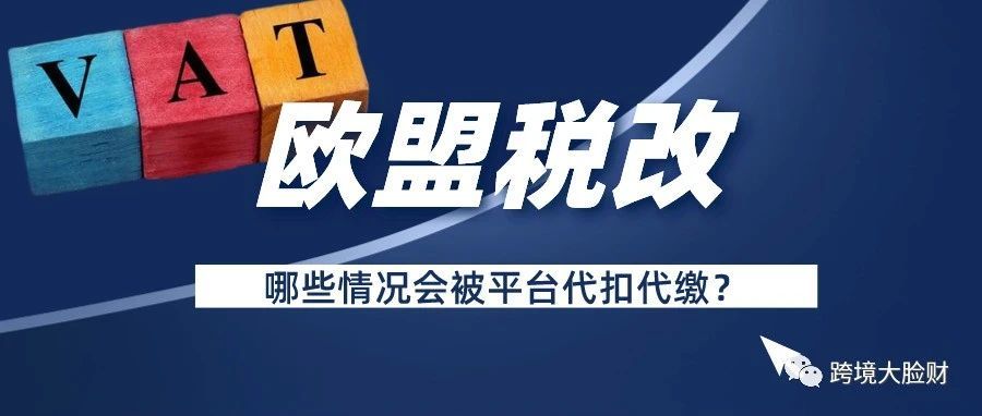 欧盟税改后，哪些情况会被平台代扣代缴？