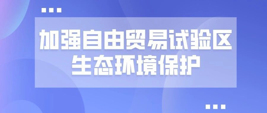 八部门：将自由贸易试验区，打造为生态环境高水平保护的示范样板