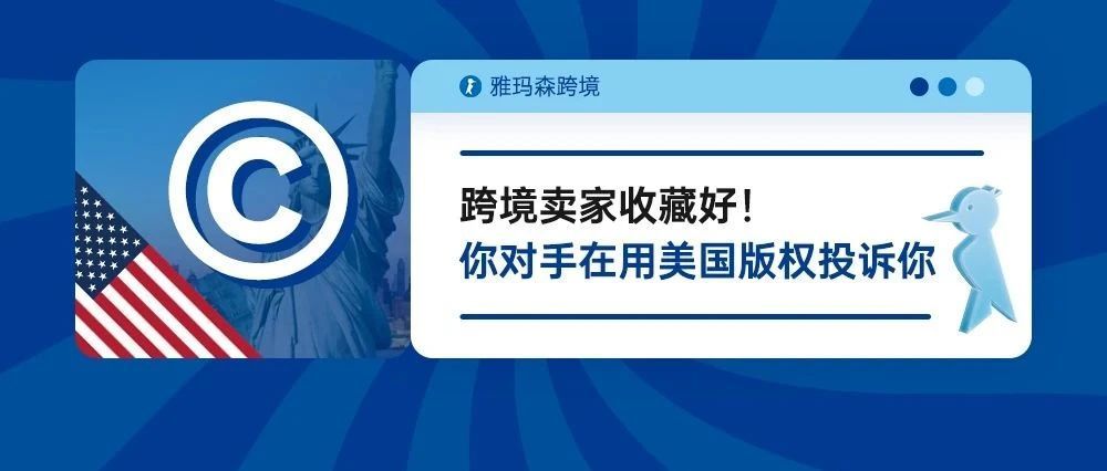 跨境卖家收藏好！你的对手在用的美国版权投诉你