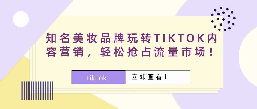 知名美妆品牌玩转TIKTOK内容营销，轻松抢占流量市场！