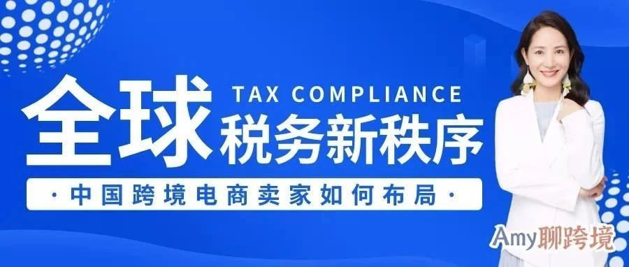 推广|| Amy聊跨境：全球电商税务新秩序，中国跨境电商卖家该如何布局？