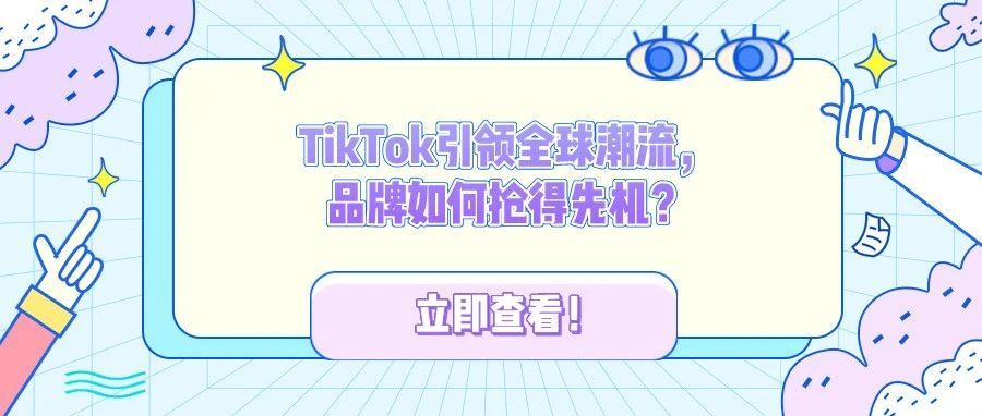 TikTok引领全球潮流，品牌如何抢得先机？