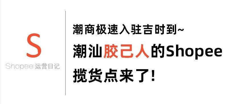 潮汕“胶己人”的Shopee揽货点来了! 潮商极速入驻“吉时”到~