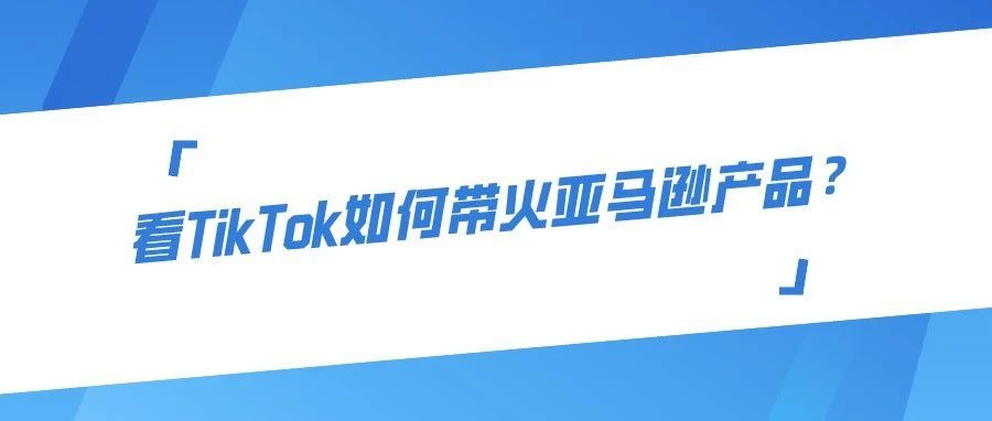 看TikTok如何带火亚马逊产品？
