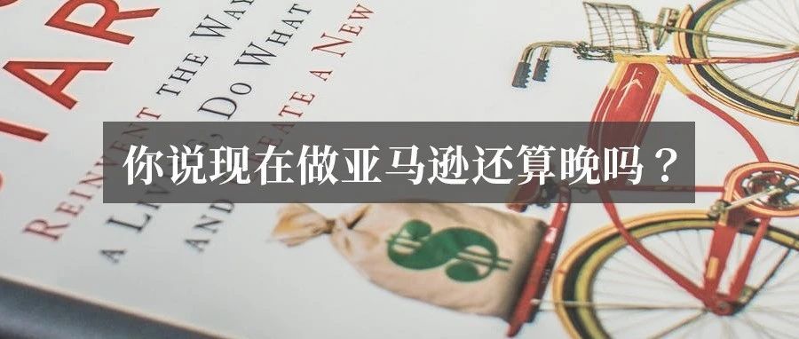 现在开始做亚马逊，算晚吗？