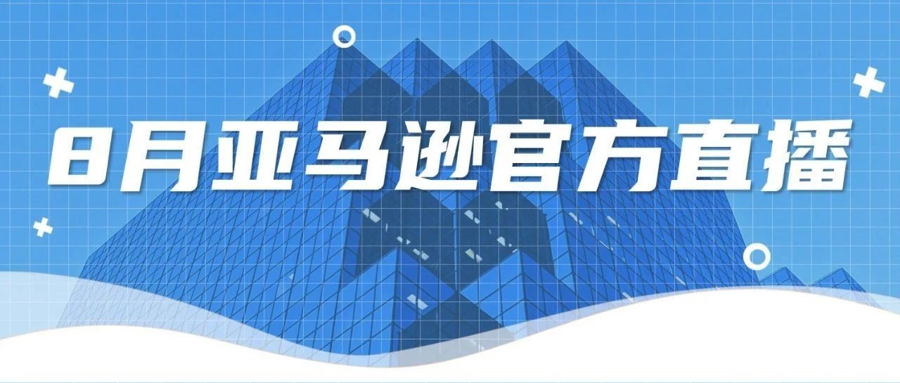 “流量盛典”黑五网一倒计时！亚马逊8月直播来袭