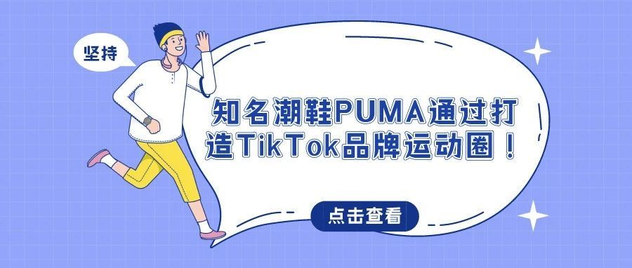 真不错！知名潮鞋PUMA通过打造TikTok品牌运动圈！