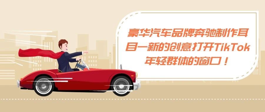 豪华汽车品牌奔驰制作耳目一新的创意打开TikTok年轻群体的窗口！