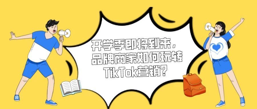 开学季即将到来，品牌商家如何玩转TikTok营销？