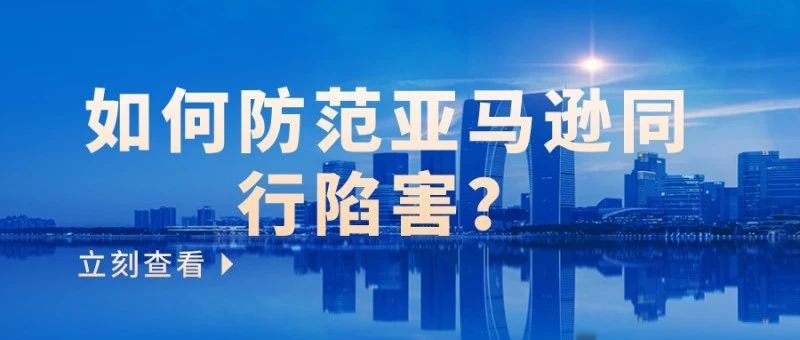 亚马逊圈子“鱼龙混杂”，如何防范亚马逊同行陷害？