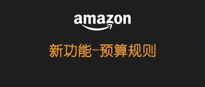 亚马逊新功能-预算规则：解决广告预算超支被暂停风险