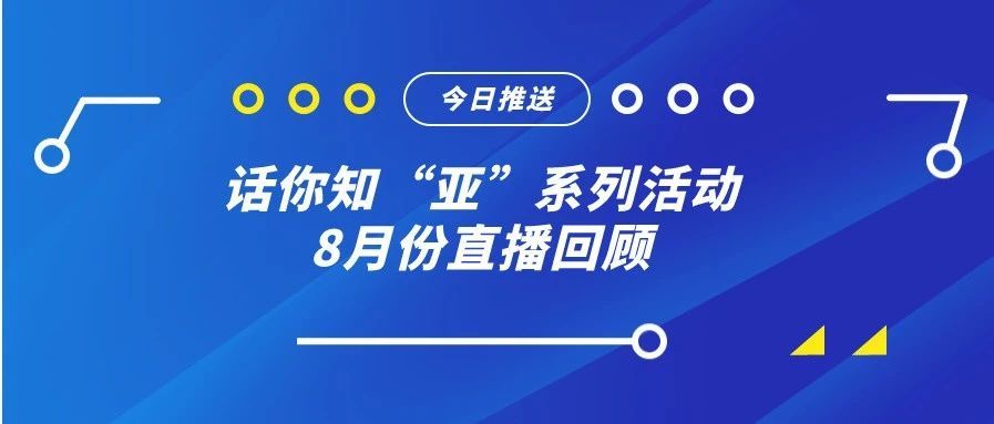 话你知“亚”系列活动8月份直播回顾
