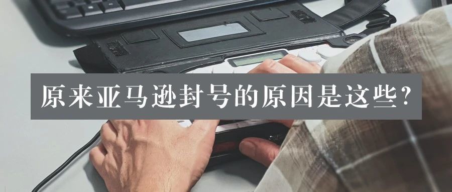 店铺账户被封？那有可能是触犯了亚马逊的这几点规定！