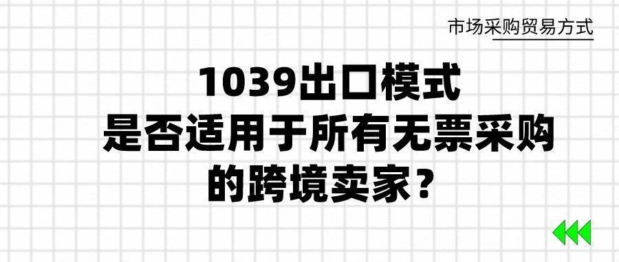 1039出口模式，是否适用于所有无票采购的跨境卖家？
