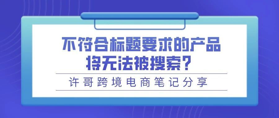 【亚马逊新通知】不符合标题要求的产品将无法被搜索？