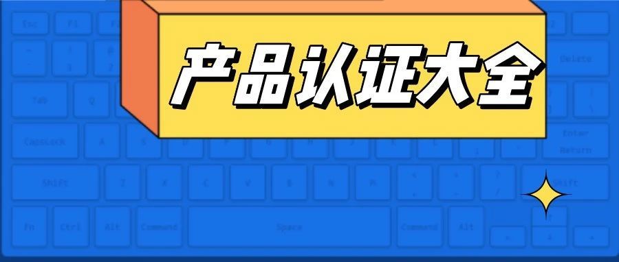 【震惊】这个类目因为合规性问题导致50%都变狗了，赶紧收藏这份产品认证大全吧