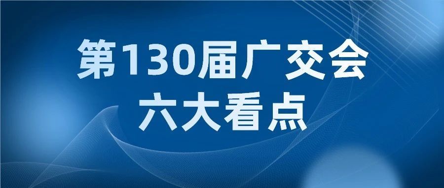 第130届广交会将于10月15日开幕！展期五天