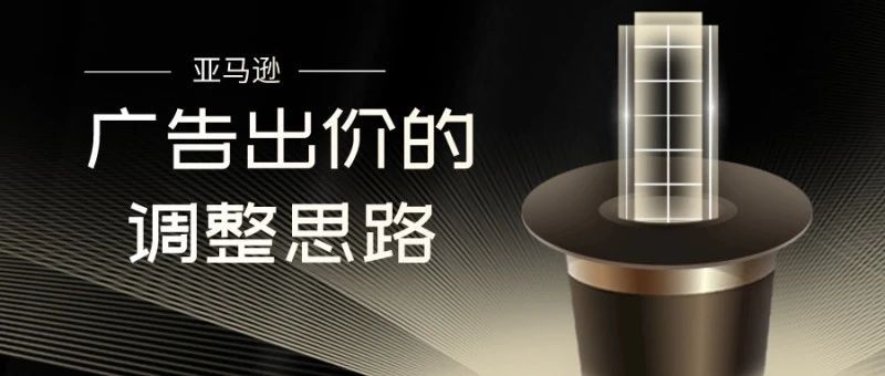 对于亚马逊站内广告出价的调整思路！