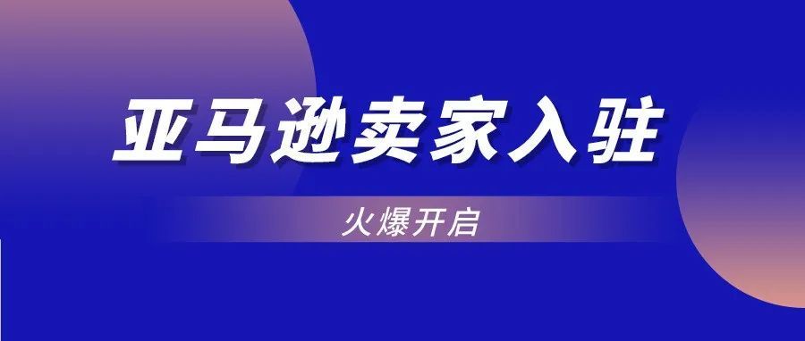 终于等到了！2022亚马逊新卖家入驻ready go！