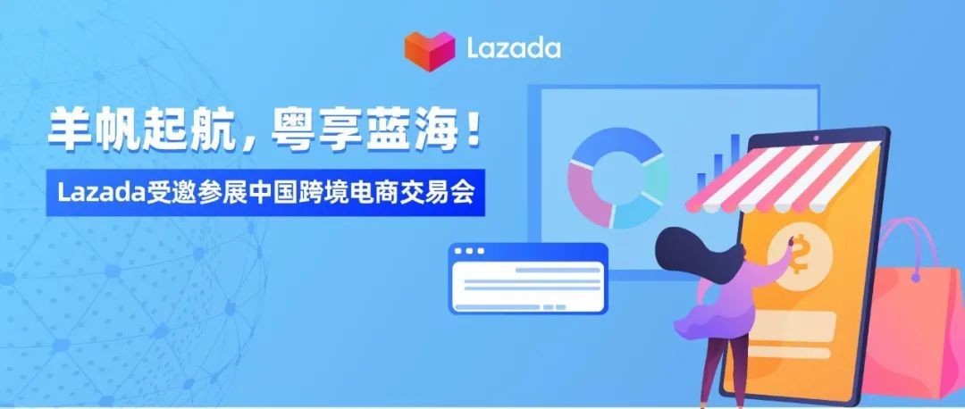 羊帆起航，粤享蓝海！Lazada受邀参展中国跨境电商交易会