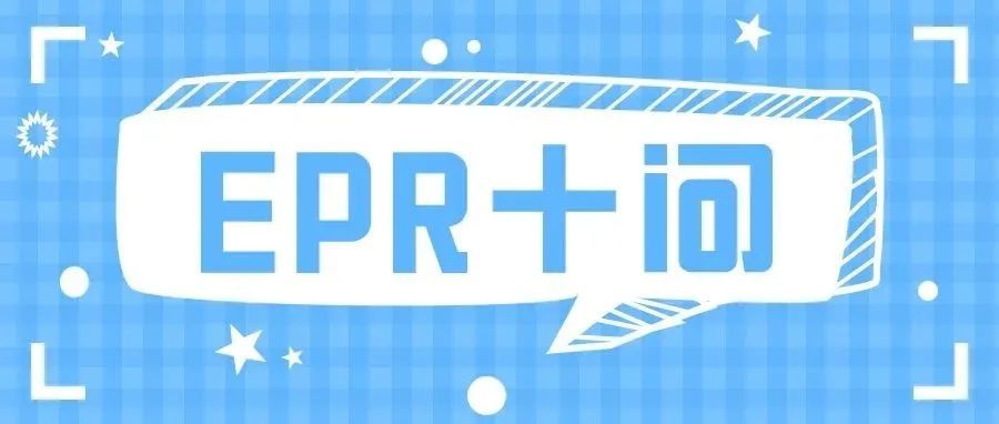 EPR注册已迫在眉睫，EPR十问你必须了解！